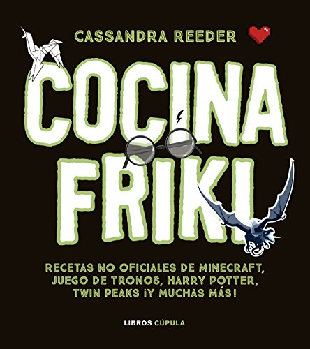 Cocina Friki: Recetas no oficiales de Minecraft, Juego de Tronos, Harry Potter, Twin Peaks ¡Y muchas más!