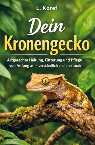 Dein Kronengecko: Artgerechte Haltung, Fütterung und Pflege von Anfang an - verständlich und praxisnah