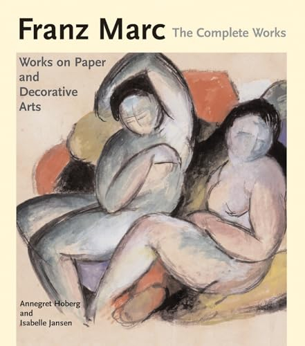 Franz Marc: The Watercolours, Works on Paper, Sculpture and Decorative Arts V. 2: The Complete Works: Works on Paper, Postcards, Decorative Arts and Sculpture (Franz Marc: The Complete Works)