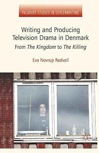 Writing and Producing Television Drama in Denmark: From The Kingdom to The Killing (Palgrave Studies in Screenwriting)