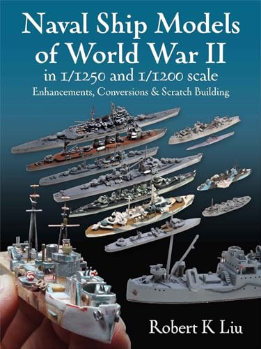 Naval Ship Models of World War II in 1/1250 and 1/1200 Scales: Enhancements, Conversions & Scratch Building