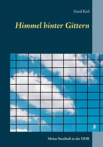 Himmel hinter Gittern: Meine Stasihaft in der DDR