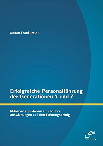 Erfolgreiche Personalführung der Generationen Y und Z: Mitarbeiterpräferenzen und ihre Auswirkungen auf den Führungserfolg