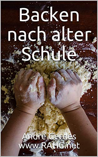 Backen nach alter Schule: Altdeutsche Rezepte für jede Gelegenheit und jeden Geschmack (Altdeutsche Kochrezepte)