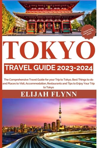 TOKYO TRAVEL GUIDE 2023-2024: The Comprehensive Travel Guide for your Trip to Tokyo, Best Things to do and Places to Visit, Accommodation, Restaurants ... Trip to Tokyo (FLYNN'S TRAVEL GUIDES, Band 4)