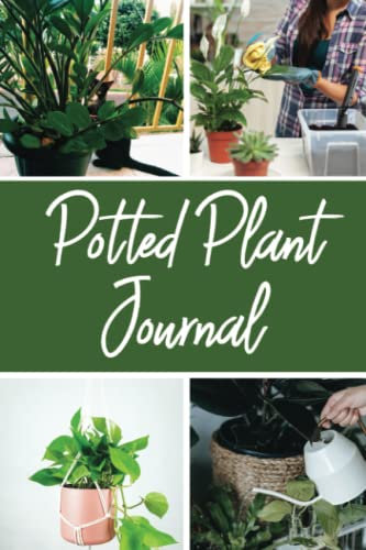 Potted Plant Journal: Track & Record Watering Fertilizing & Other Useful Information To Ensure An Appropriate Condition For Your Leafy Companions