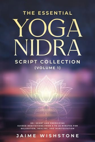 The Essential Yoga Nidra Script Collection (Volume 1): 60+ Short and Energizing Guided Meditations from 5 to 25 Minutes for Relaxation, Healing, and ... (Guided Meditation Scripts Series, Band 6)