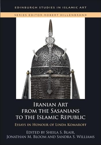Iranian Art from the Sasanians to the Islamic Republic: Essays in Honour of Linda Komaroff (Edinburgh Studies in Islamic Art)