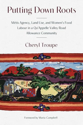 Putting Down Roots: Métis Agency, Land Use, and Women’s Food Labour in a Qu’Appelle Valley Road Allowance Community: 2 (paskwāwi masinahikewina/Prairie Writing)