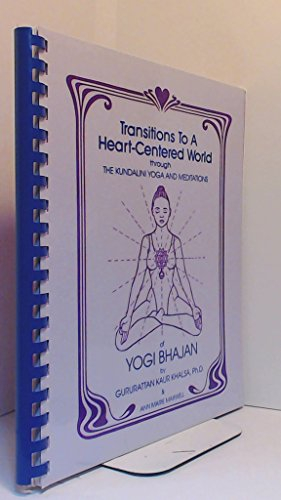 Transitions to a Heart Centered World: Through the Kundalini Yoga and Meditations of Yogi Bhajan