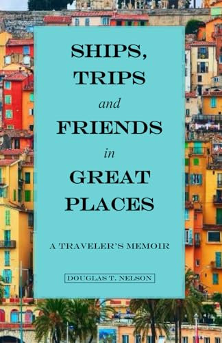 Ships, Trips and Friends in Great Places: A Traveller's Memoir
