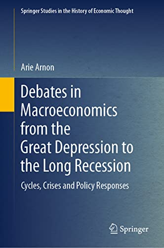 Debates in Macroeconomics from the Great Depression to the Long Recession: Cycles, Crises and Policy Responses (Springer Studies in the History of Economic Thought)