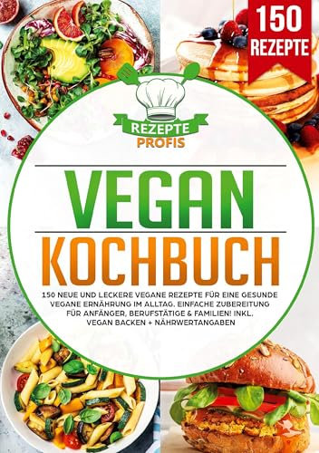 Vegan Kochbuch: 150 neue und leckere vegane Rezepte für eine gesunde vegane Ernährung im Alltag. Einfache Zubereitung für Anfänger, Berufstätige & Familien! Inkl. vegan backen + Nährwertangaben