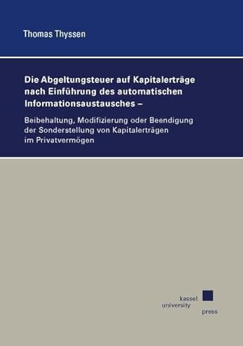 Die Abgeltungsteuer auf Kapitalerträge nach Einführung des automatischen Informationsaustausches: Beibehaltung, Modifizierung oder Beendigung der Sonderstellung von Kapitalerträgen im Privatvermögen