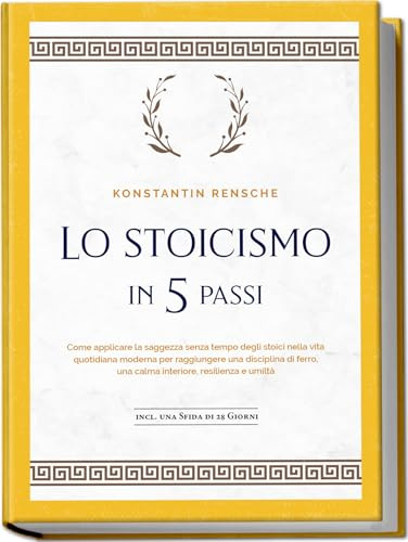 Lo stoicismo in 5 passi: Come applicare la saggezza senza tempo degli stoici nella vita quotidiana moderna per raggiungere una disciplina di ferro, ... e umiltà - incl. una sfida di 28 giorni