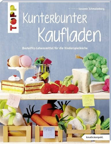Kunterbunter Kaufladen (kreativ.kompakt.): Lebensmittel aus Bastelfilz für die Kinderküche: Bastelfilz-Lebensmittel für die Kinderküche