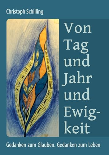 Von Tag und Jahr und Ewigkeit: Gedanken zum Glauben. Gedanken zum Leben