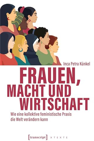 Frauen, Macht und Wirtschaft: Wie eine kollektive feministische Praxis die Welt verändern kann (X-Texte zu Kultur und Gesellschaft)