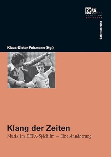 Klang der Zeiten: Musik im DEFA-Spielfilm – Eine Annäherung: Musik im DEFA-Spielfilm - Eine Annäherung. Hrsg.: DEFA-Stiftung