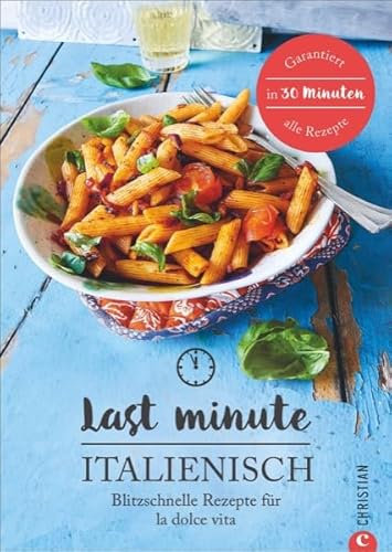 Italienisch-Kochbuch: Last Minute Italienisch. Blitzschnelle Rezepte für la Dolce Vita. Schnelle italienische Küche. Ratzfatz-Rezepte für Hobbyköche mit wenig Zeit. Expresskochen auf Italienisch.