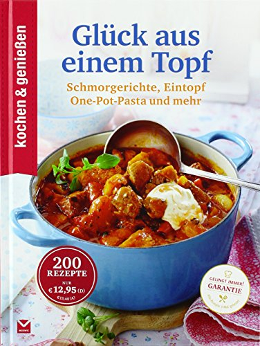 Kochen & Genießen Glück aus einem Topf: Schmorgerichte, Eintopf, One-Pot-Pasta und mehr. Gelingt Immer! Garantie