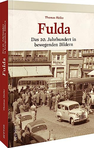 Regionalgeschichte – Fulda: Das 20. Jahrhundert in bewegenden Bildern. Historische Fotografien laden zu einer nostalgischen Zeitreise in die Vergangenheit ein (Sutton Archivbilder)