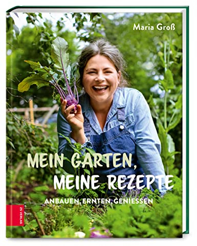 Mein Garten, meine Rezepte: Anbauen, Ernten, Genießen