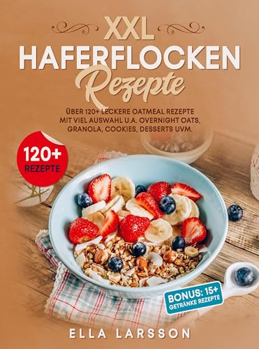 XXL Haferflocken Rezepte: Über 120+ leckere Oatmeal Rezepte mit viel Auswahl u.a. Overnight Oats, Granola, Cookies, Desserts uvm.
