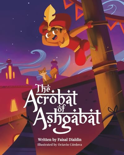 The Acrobat of Ashgabat: A Magical Tale from the Silk Road: A Tale from the Silk Road