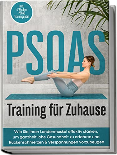 PSOAS Training für Zuhause: Wie Sie Ihren Lendenmuskel effektiv stärken, um ganzheitliche Gesundheit zu erfahren und Rückenschmerzen & Verspannungen vorzubeugen | inkl. 4 Wochen PSOAS Trainingsplan