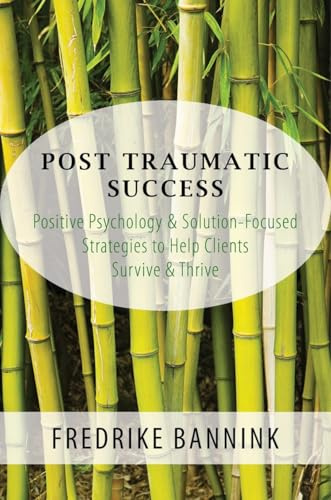 Post Traumatic Success: Positive Psychology & Solution-Focused Strategies to Help Clients Survive & Thrive