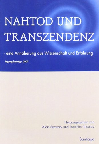 Nahtod und Transzendenz: Eine Annäherung aus Wissenschaft und Erfahrung. Tagungsbeiträge 2007