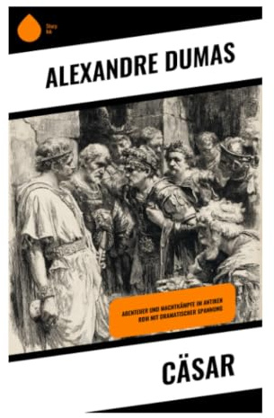 Cäsar: Antikes Rom zwischen Senatsintrigen, Gallischem Krieg, Rubikon und politischer Hybris