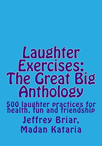 Laughter Exercises: The Great Big Anthology: Five hundred laughter practices for health, fun and friendship