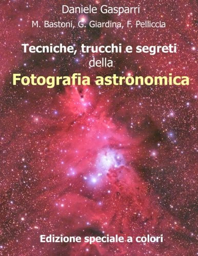Tecniche, trucchi e segreti della fotografia astronomica: Edizione a colori