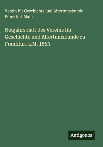 Neujahrsblatt des Vereins für Geschichte und Altertumskunde zu Frankfurt a.M. 1863