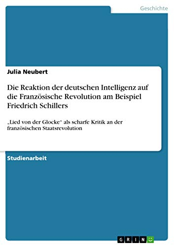 Die Reaktion der deutschen Intelligenz auf die Französische Revolution am Beispiel Friedrich Schillers: Lied von der Glocke als scharfe Kritik an der französischen Staatsrevolution