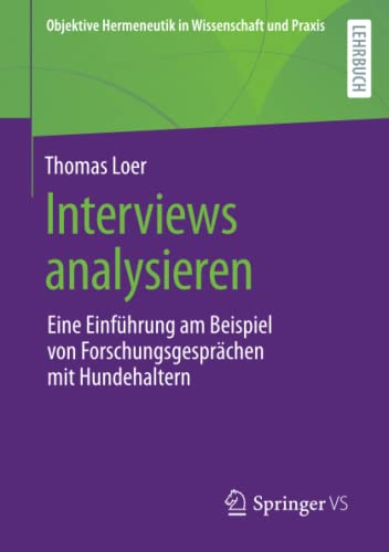 Interviews analysieren: Eine Einführung am Beispiel von Forschungsgesprächen mit Hundehaltern (Objektive Hermeneutik in Wissenschaft und Praxis)