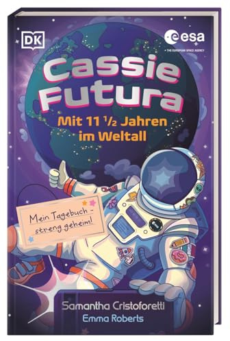 Cassie Futura: Mit 11 1/2 Jahren im Weltall: Mein Tagebuch – streng geheim! Raumfahrt-Facts von einer echten Astronautin in Kooperation mit der ESA. Für Kinder ab 8 Jahren