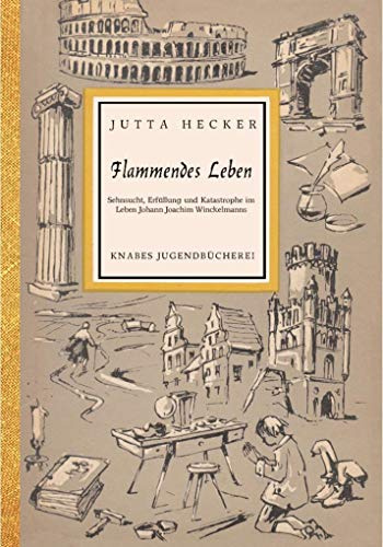 Flammendes Leben: Sehnsucht, Erfüllung und Katastrophe im Leben Johann Joachim Winckelmanns (Knabes Jugendbuecherei)