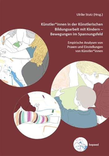 Künstler*innen in der Künstlerischen Bildungsarbeit mit Kindern – Bewegungen im Spannungsfeld: Empirische Analysen von Praxen und Einstellungen von Künstler*innen