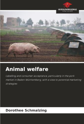 Animal welfare: Labelling and consumer acceptance, particularly in the pork market in Baden-Württemberg, with a view to potential marketing strategies