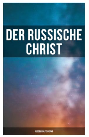 Der russische Christ: Ausgewählte Werke: Existenzieller Realismus und psychologische Tiefe: Eine literarische Entdeckungsreise durch die russische Seele
