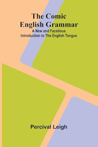 The Comic English Grammar: A New And Facetious Introduction To The English Tongue