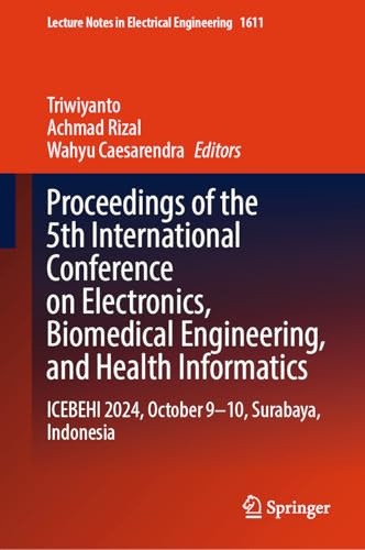 Proceedings of the 5th International Conference on Electronics, Biomedical Engineering, and Health Informatics: ICEBEHI 2024, October 9-10, Surabaya, ... Notes in Electrical Engineering, 1611)