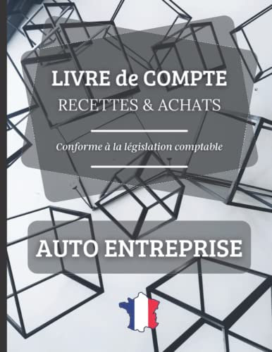 Livre de Compte des Recettes et Achats Auto Entrepreneur: Registre de Compte Auto Entreprise et Micro Entreprise – Livret Conforme aux Obligations Comptable – Cahier des Recettes et des Achats