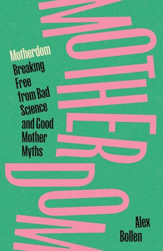 Motherdom: Breaking Free from Bad Science and Good Mother Myths
