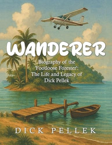 Wanderer: Biography of the 'Footloose Forester': The Life and Legacy of Dick Pellek