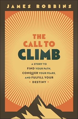 The Call to Climb: A Story to Find Your Path, Conquer Your Fears, and Fulfill Your Destiny