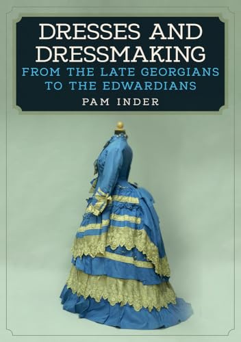 Dresses and Dressmaking: From the Late Georgians to the Edwardians